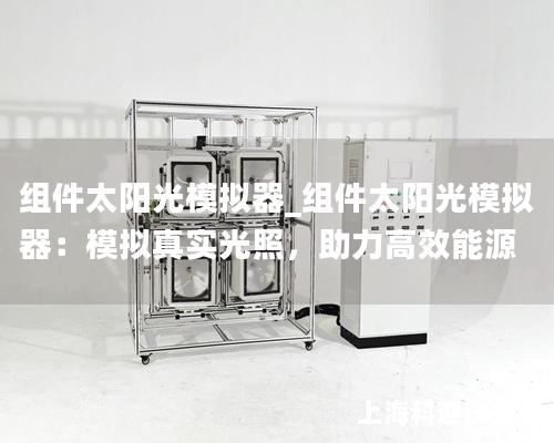 組件太陽光模擬器_組件太陽光模擬器：模擬真實光照，助力高效能源