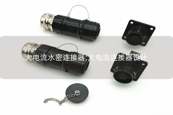 大電流水密連接器;大電流連接器設(shè)計(jì)