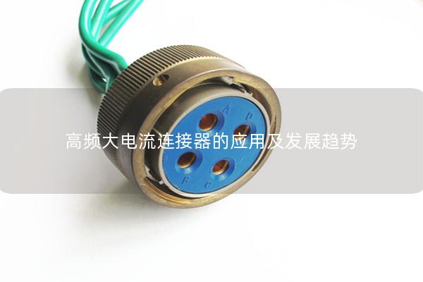 高頻大電流連接器的應(yīng)用及發(fā)展趨勢