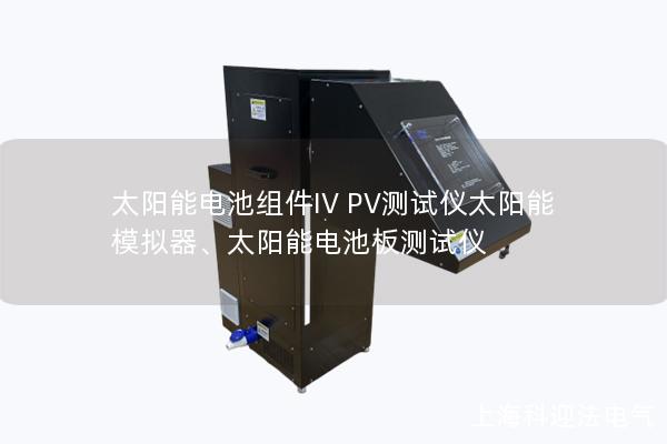 太陽(yáng)能電池組件IV PV測(cè)試儀太陽(yáng)能模擬器、太陽(yáng)能電池板測(cè)試儀